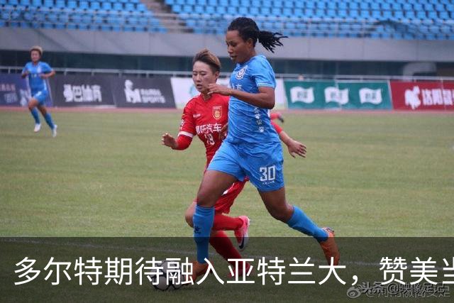 多尔特期待融入亚特兰大，赞美当地球迷热情